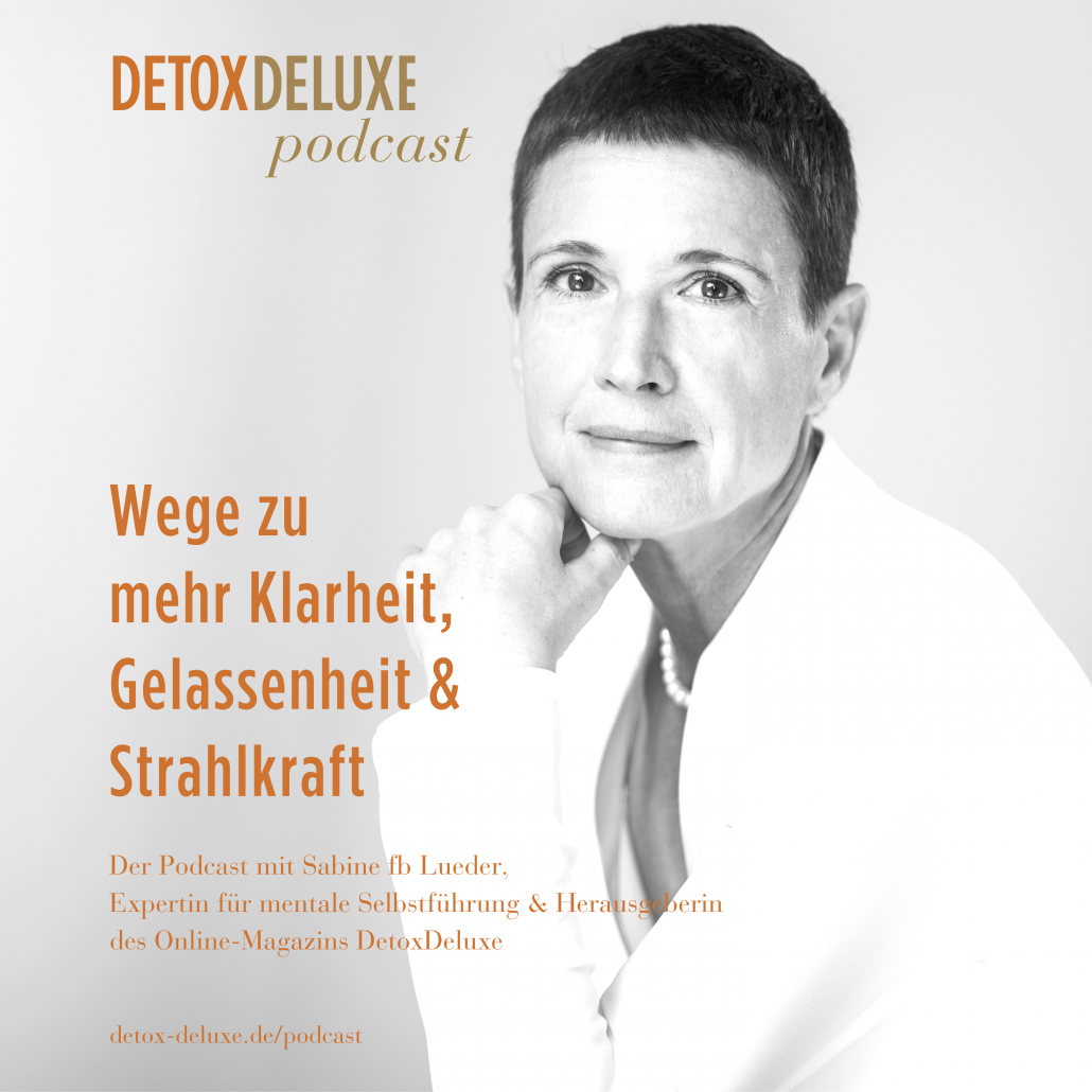 DetoxDeluxe - Wege zu mehr Klarheit, Gelassenheit & Strahlkraft. Der Podcast mit Sabine fb Lueder, Expertin für mentale Selbstführung & Herausgeberin des Online-Magazins DetoxDeluxe